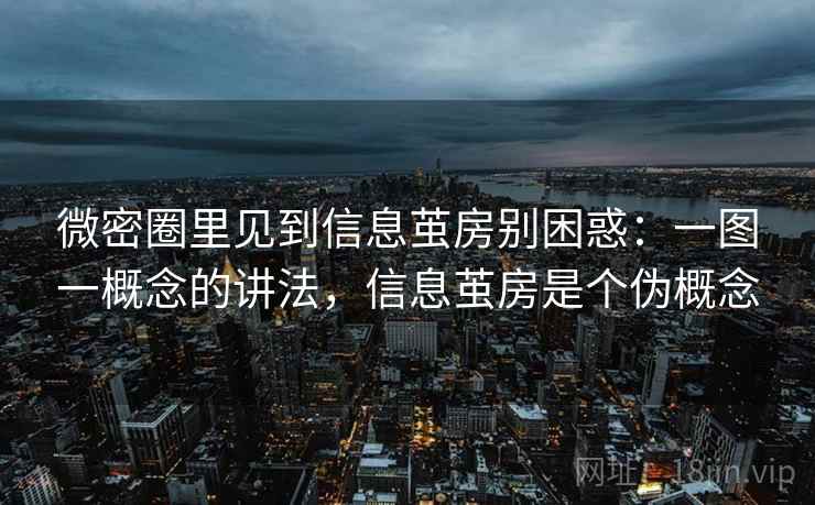 微密圈里见到信息茧房别困惑：一图一概念的讲法，信息茧房是个伪概念