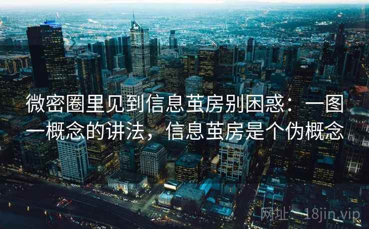 微密圈里见到信息茧房别困惑:一图一概念的讲法,信息茧房是个伪概念 微密圈里见到信息茧房别困惑:一图一概念的讲法,信息茧房是个伪概念