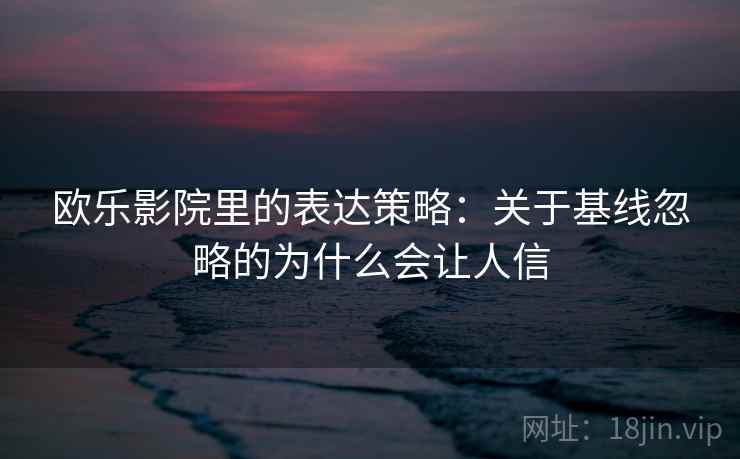 欧乐影院里的表达策略：关于基线忽略的为什么会让人信