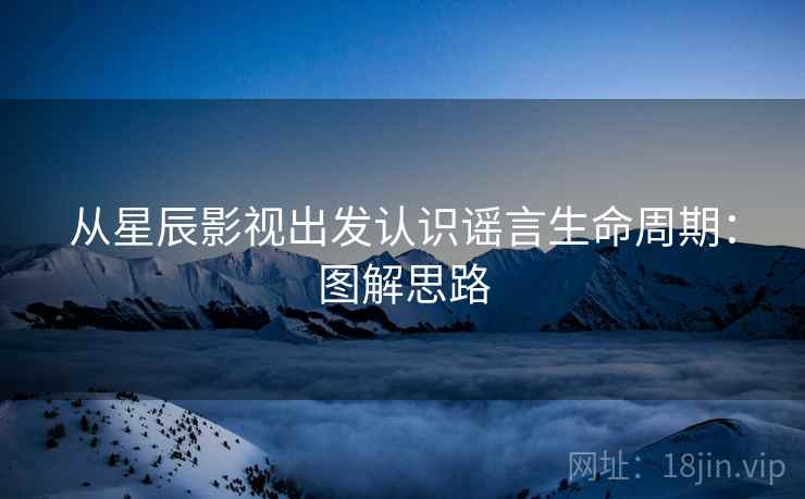 从星辰影视出发认识谣言生命周期：图解思路