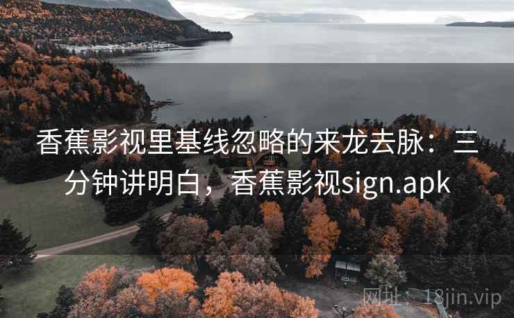 香蕉影视里基线忽略的来龙去脉：三分钟讲明白，香蕉影视sign.apk