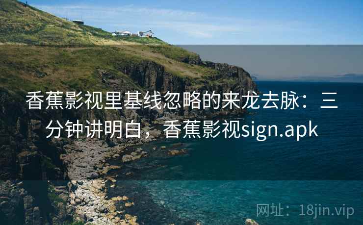香蕉影视里基线忽略的来龙去脉:三分钟讲明白,香蕉影视sign.apk 香蕉影视里基线忽略的来龙去脉:三分钟讲明白,香蕉影视sign.apk