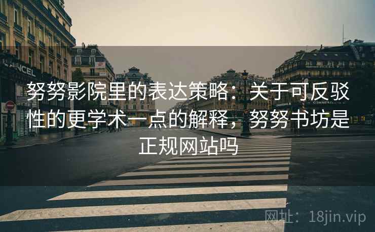 努努影院里的表达策略：关于可反驳性的更学术一点的解释，努努书坊是正规网站吗