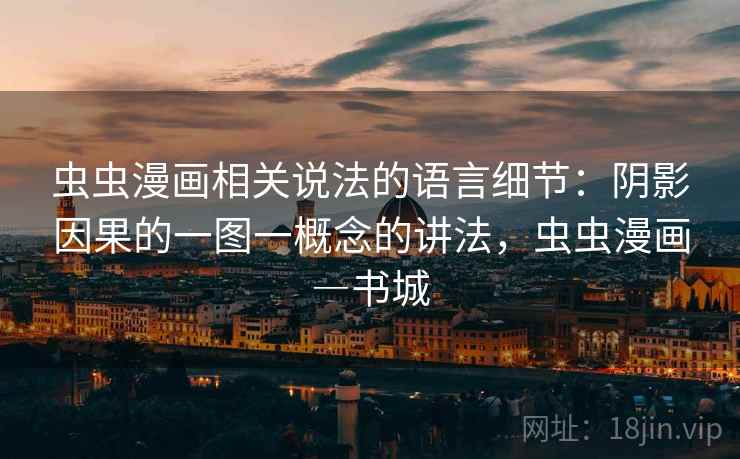 虫虫漫画相关说法的语言细节：阴影因果的一图一概念的讲法，虫虫漫画―书城