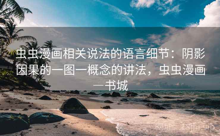 虫虫漫画相关说法的语言细节:阴影因果的一图一概念的讲法,虫虫漫画―书城 虫虫漫画相关说法的语言细节:阴影因果的一图一概念的讲法,虫虫漫画―书城